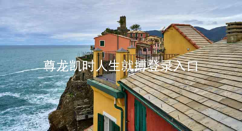尊龙凯时人生就搏登录入口