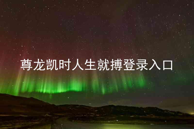 尊龙凯时人生就搏登录入口