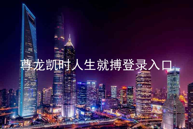 尊龙凯时人生就搏登录入口